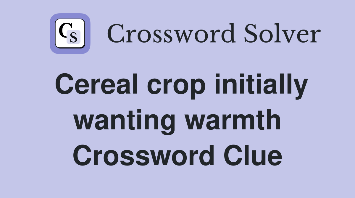 Cereal crop initially wanting warmth Crossword Clue Answers